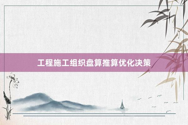 工程施工组织盘算推算优化决策